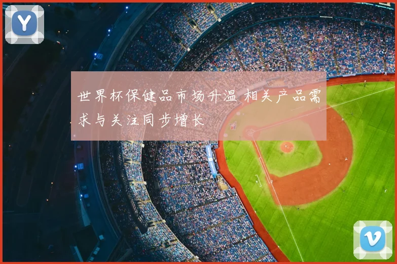 世界杯保健品市场升温 相关产品需求与关注同步增长