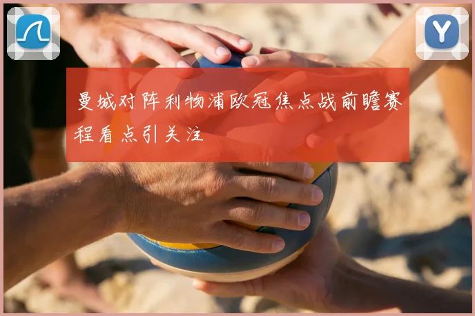 曼城对阵利物浦欧冠焦点战前瞻赛程看点引关注
