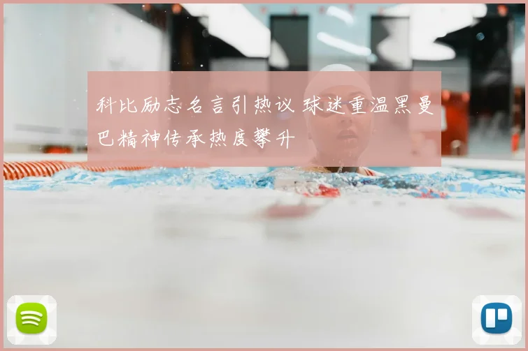 科比励志名言引热议 球迷重温黑曼巴精神传承热度攀升