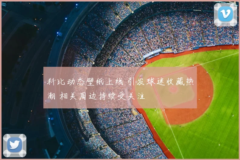 科比动态壁纸上线 引发球迷收藏热潮 相关周边持续受关注