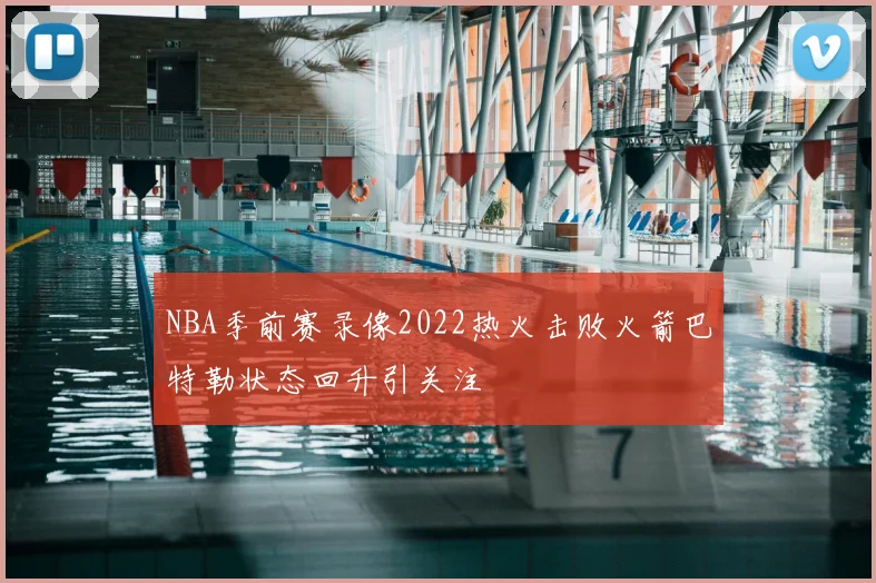 NBA季前赛录像2022热火击败火箭巴特勒状态回升引关注