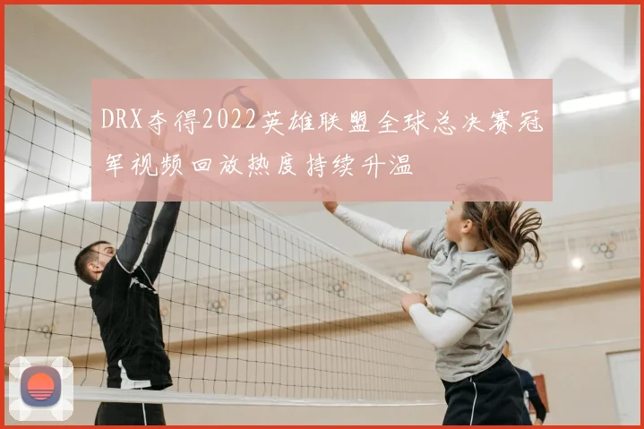 DRX夺得2022英雄联盟全球总决赛冠军视频回放热度持续升温