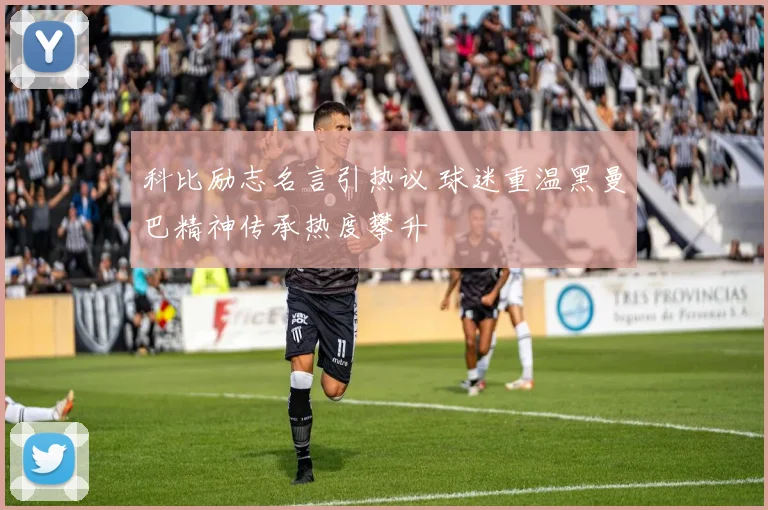 科比励志名言引热议 球迷重温黑曼巴精神传承热度攀升