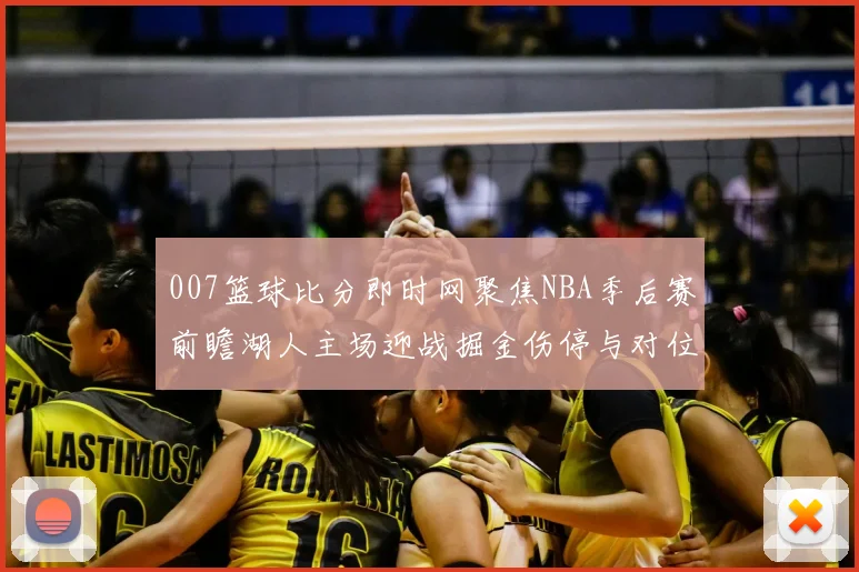 007篮球比分即时网聚焦NBA季后赛前瞻湖人主场迎战掘金伤停与对位成关键看点