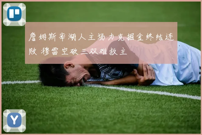 詹姆斯率湖人主场力克掘金终结连败 穆雷空砍三双难救主