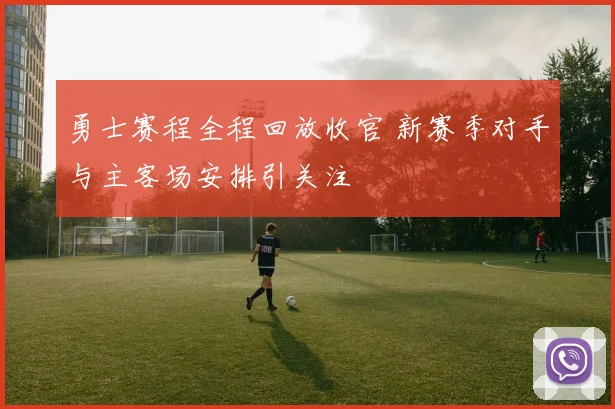 勇士赛程全程回放收官 新赛季对手与主客场安排引关注