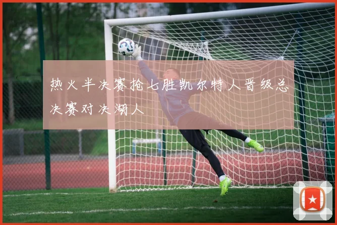 热火半决赛抢七胜凯尔特人晋级总决赛对决湖人