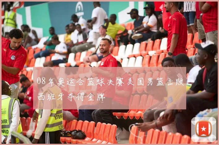 08年奥运会篮球决赛美国男篮击败西班牙夺得金牌