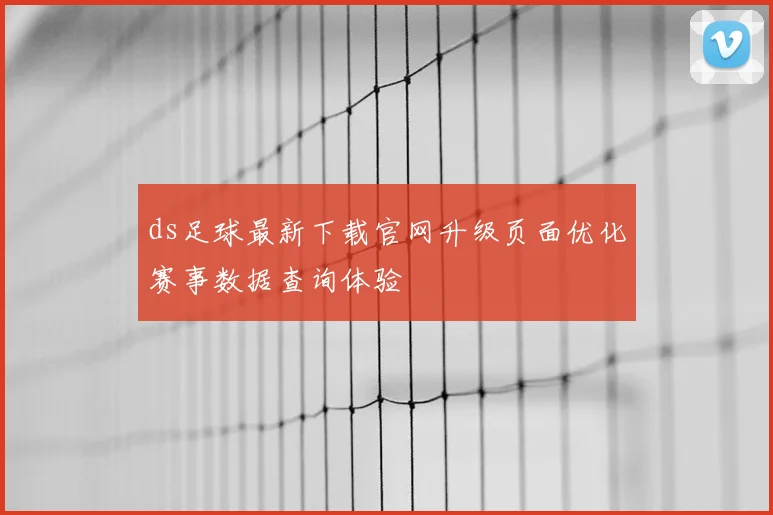 ds足球最新下载官网升级页面优化赛事数据查询体验