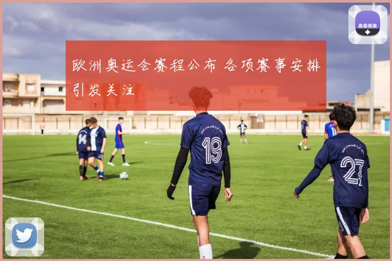 欧洲奥运会赛程公布 各项赛事安排引发关注