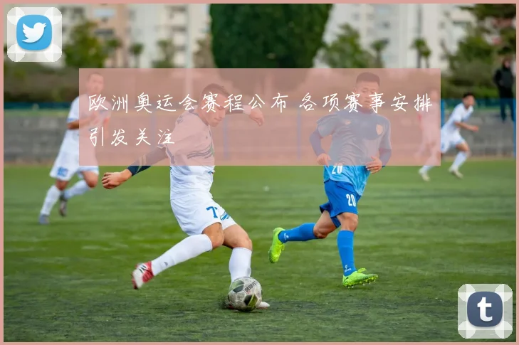 欧洲奥运会赛程公布 各项赛事安排引发关注