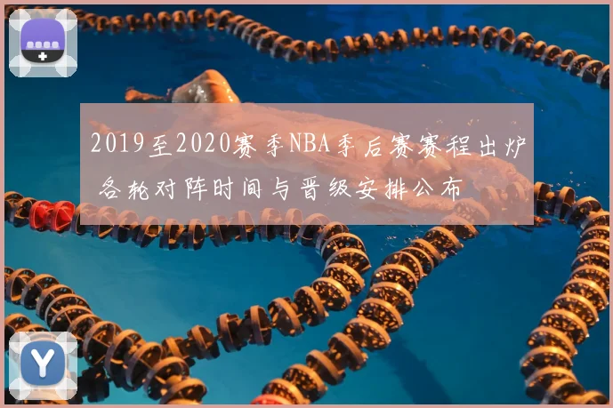 2019至2020赛季NBA季后赛赛程出炉 各轮对阵时间与晋级安排公布