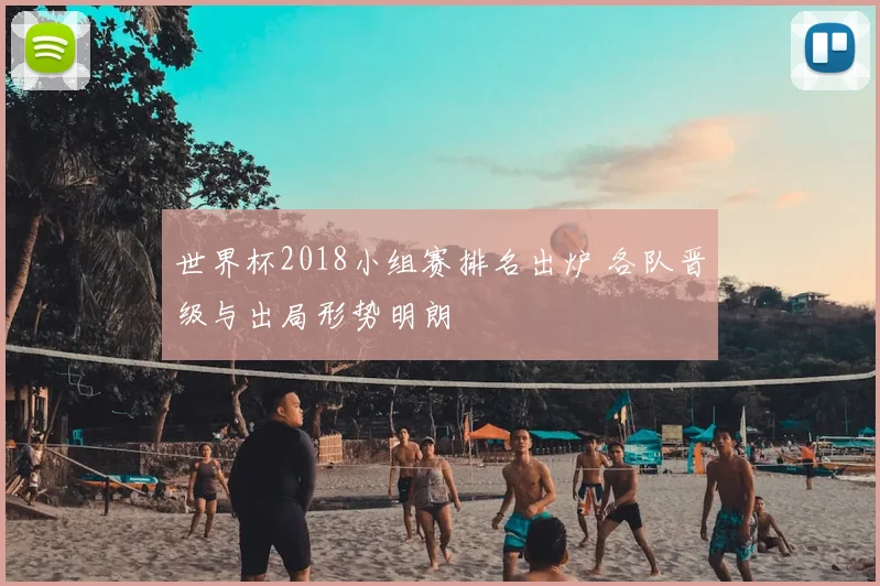 世界杯2018小组赛排名出炉 各队晋级与出局形势明朗
