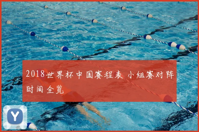 2018世界杯中国赛程表 小组赛对阵时间全览