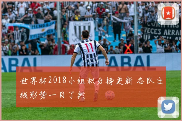 世界杯2018小组积分榜更新 各队出线形势一目了然