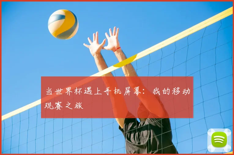 当世界杯遇上手机屏幕:我的移动观赛之旅