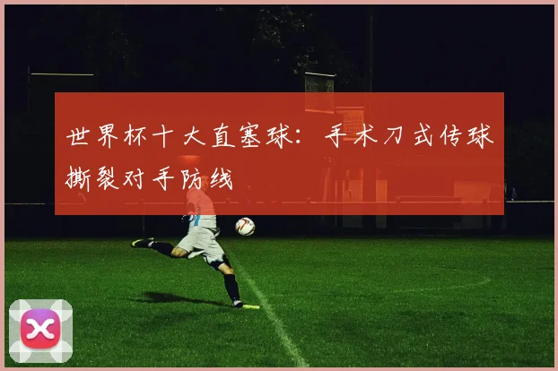 世界杯十大直塞球：手术刀式传球撕裂对手防线