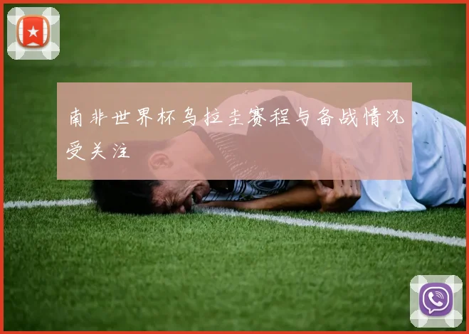 南非世界杯乌拉圭赛程与备战情况受关注