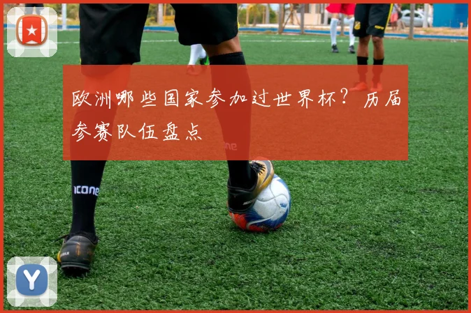 欧洲哪些国家参加过世界杯?历届参赛队伍盘点
