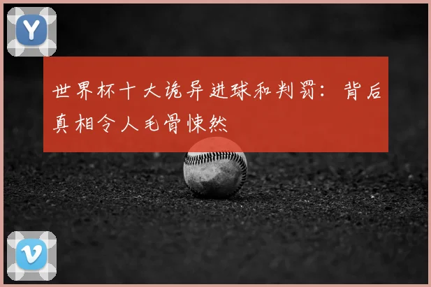 世界杯十大诡异进球和判罚：背后真相令人毛骨悚然