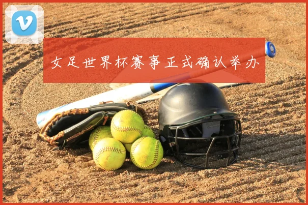 女足世界杯赛事正式确认举办