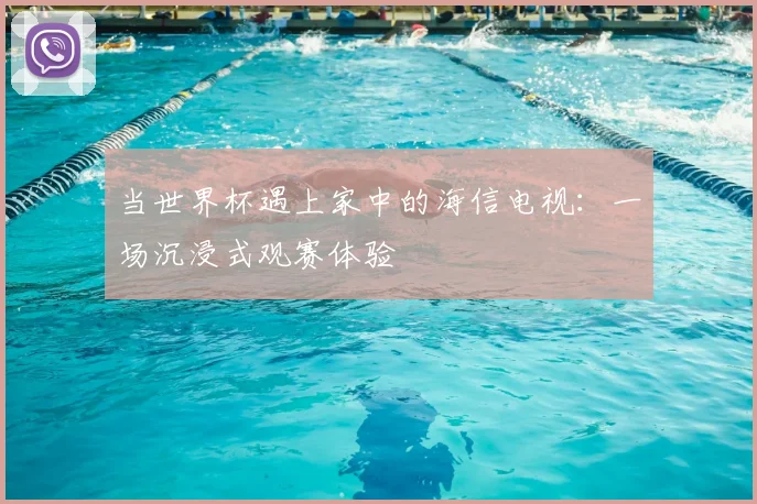 当世界杯遇上家中的海信电视:一场沉浸式观赛体验