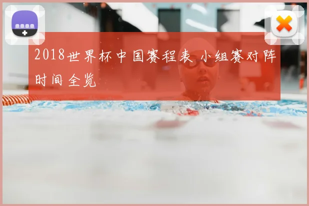 2018世界杯中国赛程表 小组赛对阵时间全览